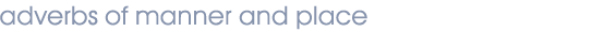adverbs of manner and place